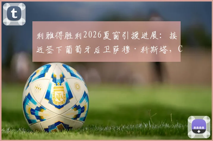 利雅得胜利2026夏窗引援进展：接近签下葡萄牙后卫萨穆·科斯塔，C罗国家队队友再添一人