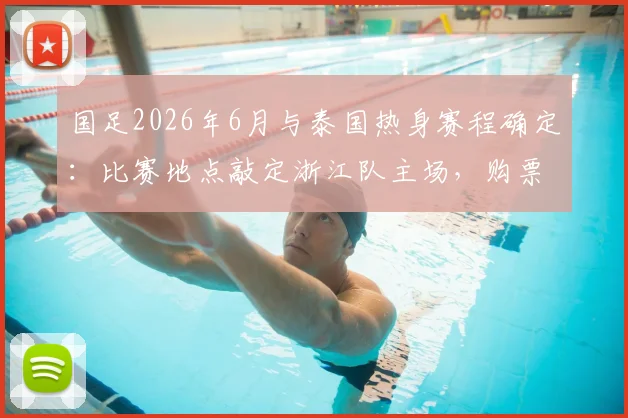 国足2026年6月与泰国热身赛程确定:比赛地点敲定浙江队主场,购票及观赛攻略全解析