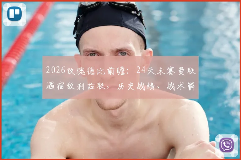 2026玫瑰德比前瞻:24天未赛曼联遇宿敌利兹联,历史战绩、战术解析与关键看点全指南