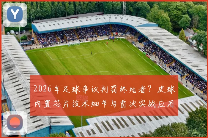 2026年足球争议判罚终结者?皮球内置芯片技术细节与首次实战应用解读