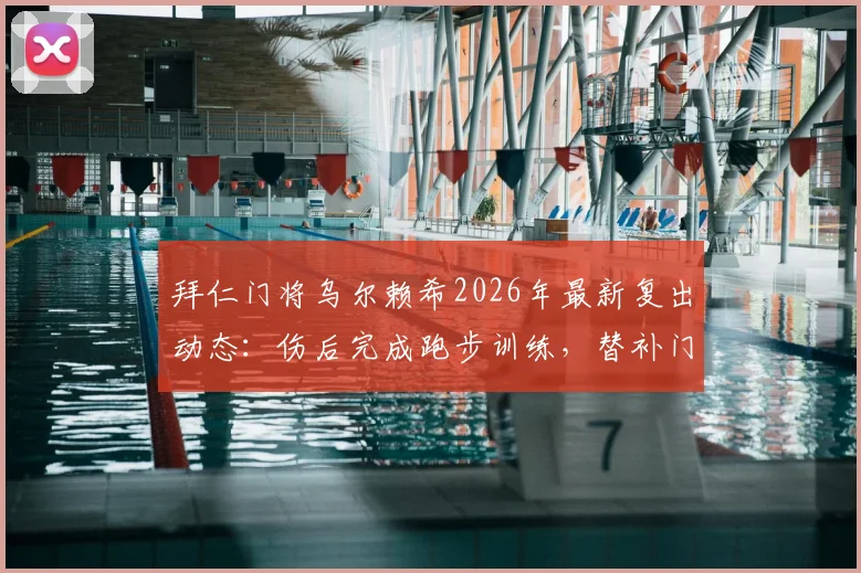 拜仁门将乌尔赖希2026年最新复出动态：伤后完成跑步训练，替补门将恢复进程解析
