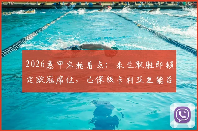 2026意甲末轮看点:米兰取胜即锁定欧冠席位,已保级卡利亚里能否制造悬念?