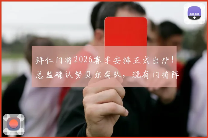拜仁门将2026赛季安排正式出炉！总监确认努贝尔离队，现有门将阵容解读