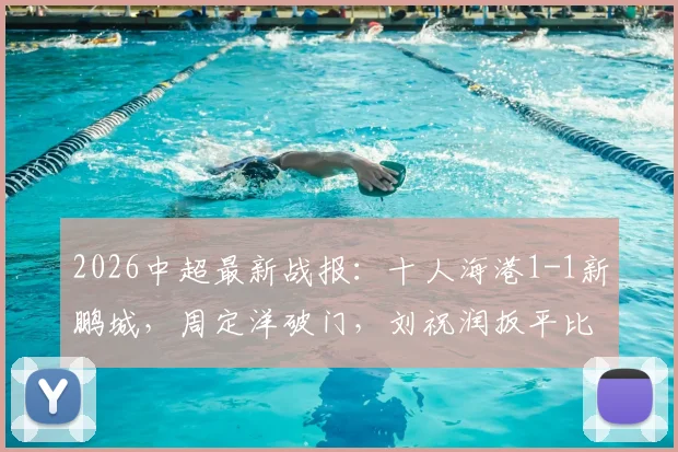 2026中超最新战报：十人海港1-1新鹏城，周定洋破门，刘祝润扳平比分视频集锦