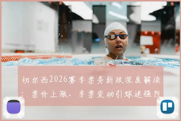 切尔西2026赛季票务新政深度解读：票价上涨、季票变动引球迷强烈抗议，背后原因与球迷诉求分析