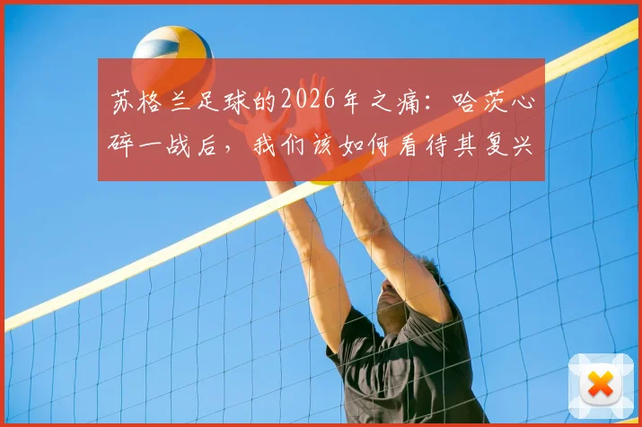 苏格兰足球的2026年之痛:哈茨心碎一战后,我们该如何看待其复兴之路与欧洲地位?
