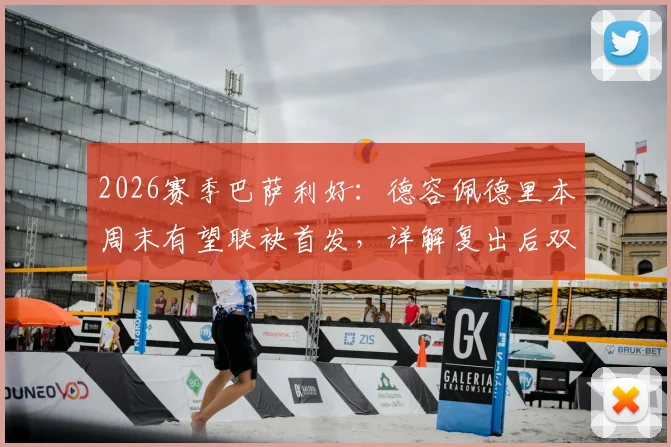 2026赛季巴萨利好：德容佩德里本周末有望联袂首发，详解复出后双后腰战术作用