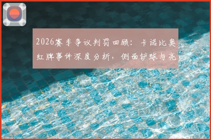 2026赛季争议判罚回顾:卡诺比奥红牌事件深度分析,侧面铲球与亮鞋钉判罚标准详解
