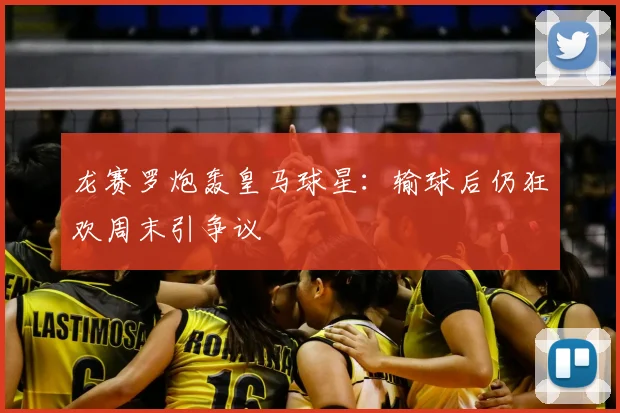 龙赛罗炮轰皇马球星：输球后仍狂欢周末引争议