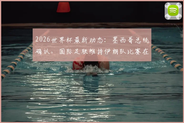 2026世界杯最新动态：墨西哥总统确认，国际足联维持伊朗队比赛在美国进行，赛程安全与政治因素引关注