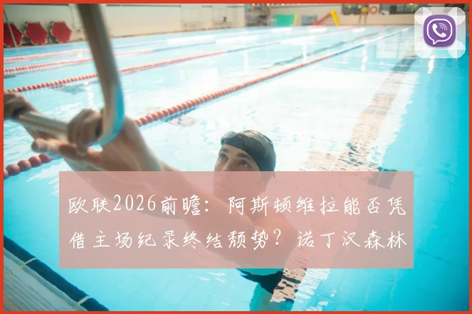 欧联2026前瞻：阿斯顿维拉能否凭借主场纪录终结颓势？诺丁汉森林点球加练解析