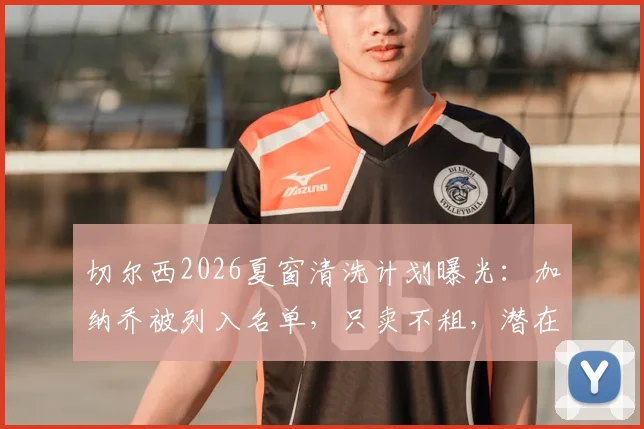 切尔西2026夏窗清洗计划曝光:加纳乔被列入名单,只卖不租,潜在下家与转会前景分析
