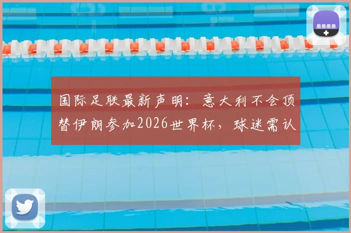 国际足联最新声明：意大利不会顶替伊朗参加2026世界杯，球迷需认清这五大事实