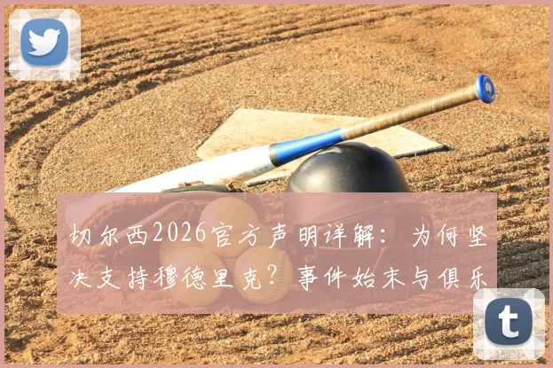 切尔西2026官方声明详解：为何坚决支持穆德里克？事件始末与俱乐部立场全梳理