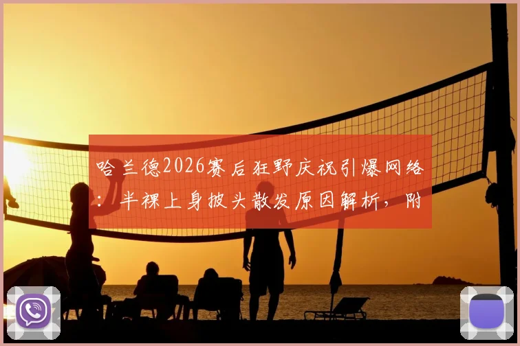 哈兰德2026赛后狂野庆祝引爆网络:半裸上身披头散发原因解析,附高清图片及球员激情瞬间盘点