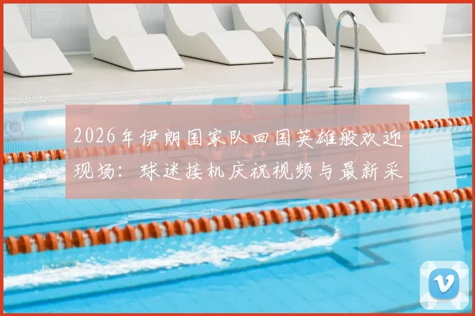 2026年伊朗国家队回国英雄般欢迎现场：球迷接机庆祝视频与最新采访实录，见证足球荣耀时刻