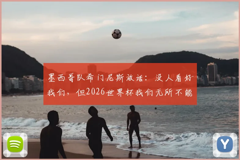 墨西哥队希门尼斯放话:没人看好我们,但2026世界杯我们无所不能