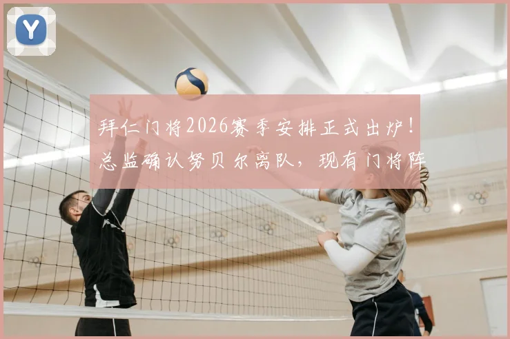 拜仁门将2026赛季安排正式出炉!总监确认努贝尔离队,现有门将阵容解读