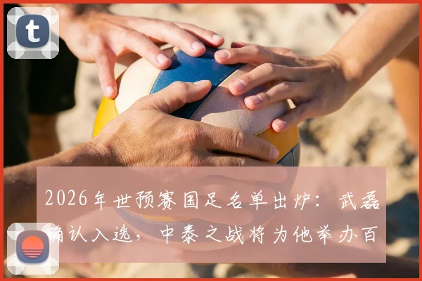 2026年世预赛国足名单出炉：武磊确认入选，中泰之战将为他举办百场纪念仪式