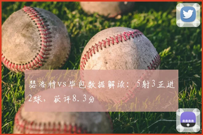 瑟洛特vs毕包数据解读：5射3正进2球，获评8.3分