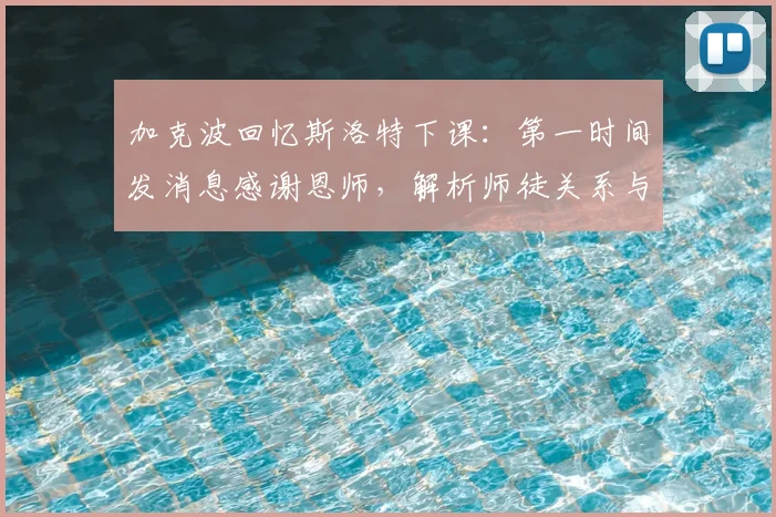 加克波回忆斯洛特下课:第一时间发消息感谢恩师,解析师徒关系与战术影响
