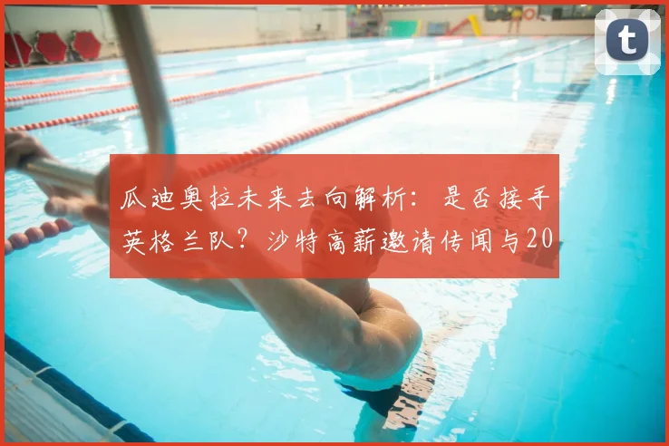 瓜迪奥拉未来去向解析：是否接手英格兰队？沙特高薪邀请传闻与2026年帅位竞争前瞻