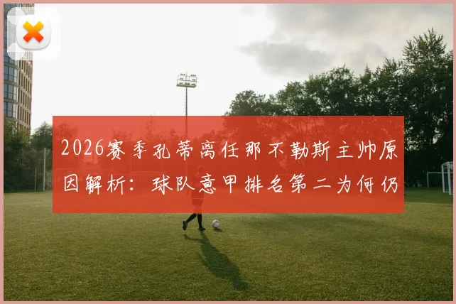 2026赛季孔蒂离任那不勒斯主帅原因解析：球队意甲排名第二为何仍换帅？罗马诺最新消息跟进